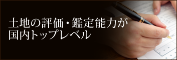 土地の評価・鑑定能力が 国内トップレベル