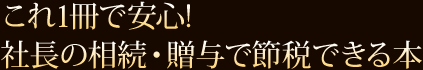 これ1冊で安心!社長の相続・贈与で節税できる本