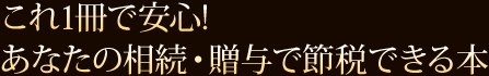 これ1冊で安心!あなたの相続・贈与で節税できる本 