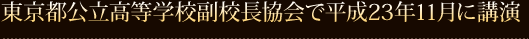 東京都公立高等学校副校長協会で平成23年11月に講演 