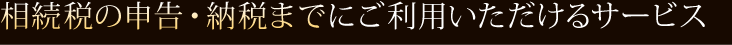  相続税の申告・納税までにご利用いただけるサービス 