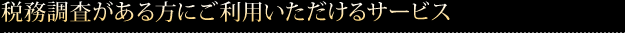 税務調査がある方にご利用いただけるサービス 
