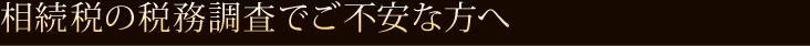  相続税の税務調査でご不安な方へ  