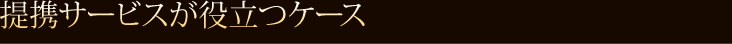  提携サービスが役立つケース 